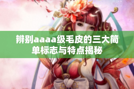 辨别aaaa级毛皮的三大简单标志与特点揭秘