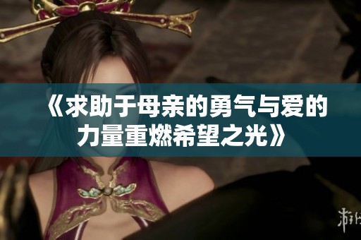 《求助于母亲的勇气与爱的力量重燃希望之光》