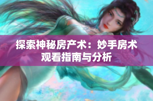 探索神秘房产术：妙手房术观看指南与分析