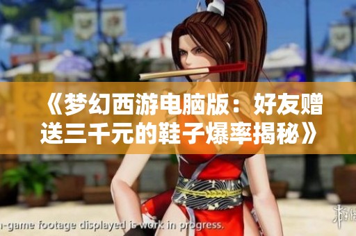 《梦幻西游电脑版：好友赠送三千元的鞋子爆率揭秘》