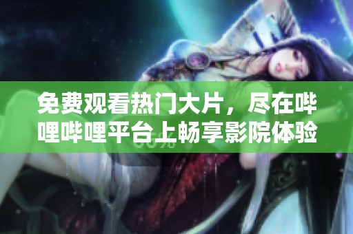 免费观看热门大片，尽在哔哩哔哩平台上畅享影院体验
