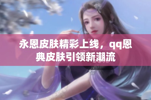永恩皮肤精彩上线，qq恩典皮肤引领新潮流