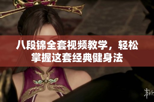 八段锦全套视频教学，轻松掌握这套经典健身法