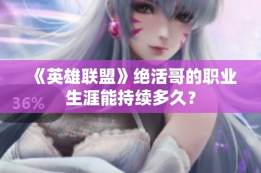 《英雄联盟》绝活哥的职业生涯能持续多久？