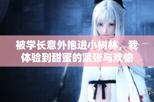 被学长意外抱进小树林，我体验到甜蜜的紧张与欢愉