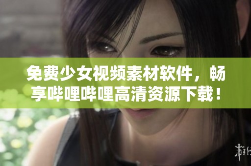 免费少女视频素材软件，畅享哔哩哔哩高清资源下载！