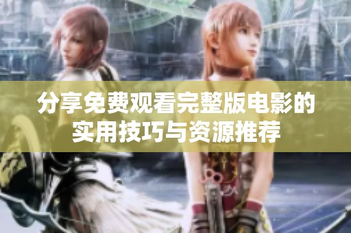 分享免费观看完整版电影的实用技巧与资源推荐