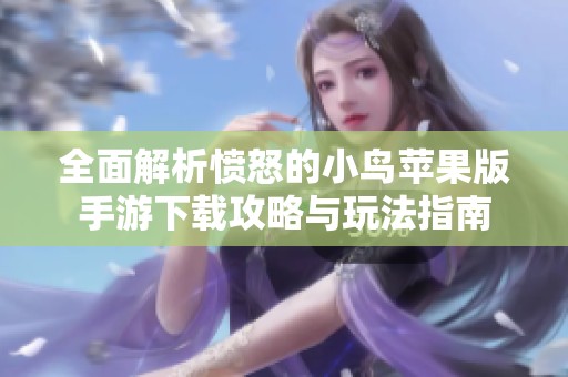 全面解析愤怒的小鸟苹果版手游下载攻略与玩法指南
