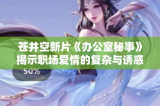 苍井空新片《办公室秘事》揭示职场爱情的复杂与诱惑