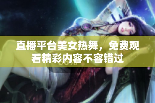 直播平台美女热舞，免费观看精彩内容不容错过