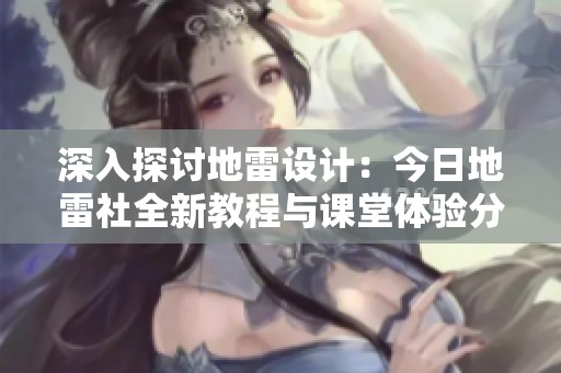 深入探讨地雷设计：今日地雷社全新教程与课堂体验分享