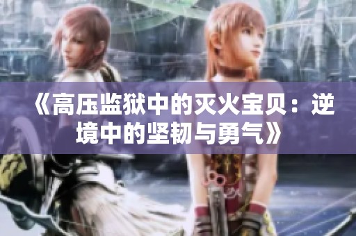 《高压监狱中的灭火宝贝：逆境中的坚韧与勇气》