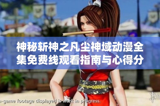 神秘斩神之凡尘神域动漫全集免费线观看指南与心得分享