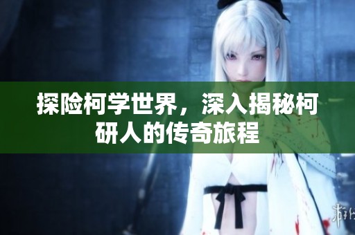 探险柯学世界，深入揭秘柯研人的传奇旅程