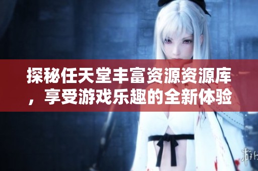 探秘任天堂丰富资源资源库，享受游戏乐趣的全新体验