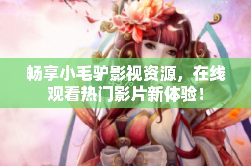 畅享小毛驴影视资源，在线观看热门影片新体验！