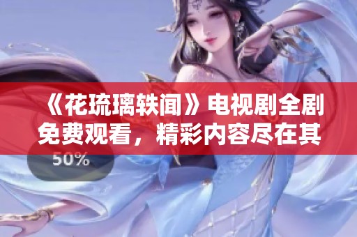 《花琉璃轶闻》电视剧全剧免费观看，精彩内容尽在其中！