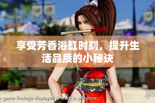 享受芳香浴缸时刻，提升生活品质的小秘诀
