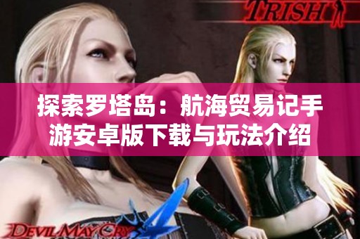 探索罗塔岛：航海贸易记手游安卓版下载与玩法介绍