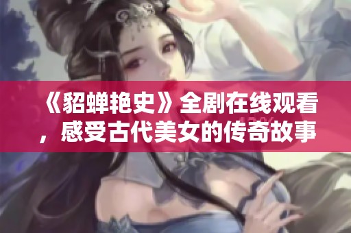 《貂蝉艳史》全剧在线观看，感受古代美女的传奇故事