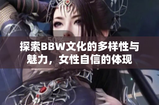 探索BBW文化的多样性与魅力，女性自信的体现