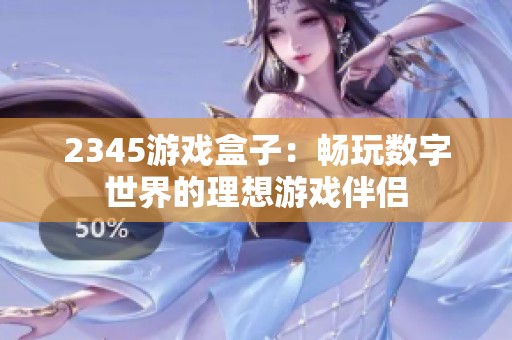 2345游戏盒子：畅玩数字世界的理想游戏伴侣