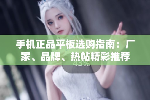 手机正品平板选购指南：厂家、品牌、热帖精彩推荐