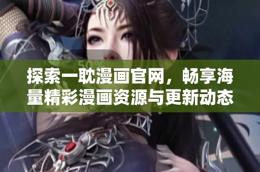 探索一耽漫画官网，畅享海量精彩漫画资源与更新动态