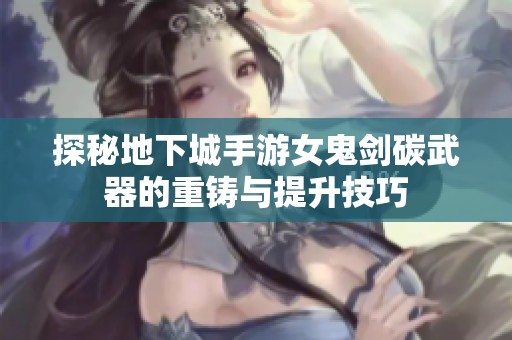 探秘地下城手游女鬼剑碳武器的重铸与提升技巧
