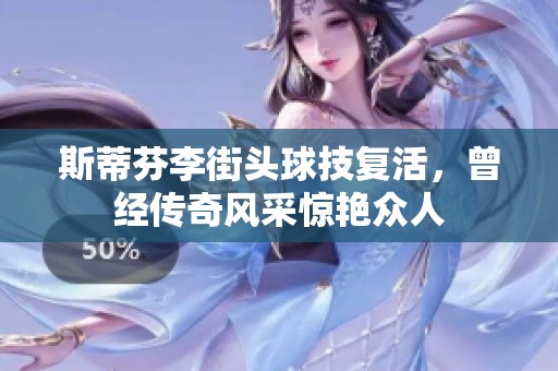 斯蒂芬李街头球技复活，曾经传奇风采惊艳众人