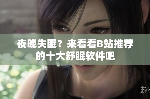 夜晚失眠？来看看B站推荐的十大舒眠软件吧