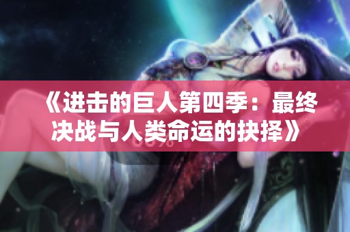 《进击的巨人第四季：最终决战与人类命运的抉择》