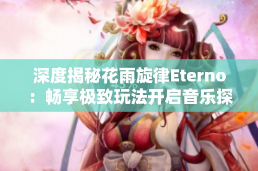深度揭秘花雨旋律Eterno：畅享极致玩法开启音乐探索之旅