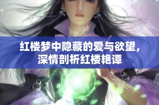 红楼梦中隐藏的爱与欲望，深情剖析红楼艳谭
