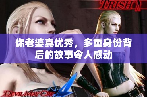 你老婆真优秀，多重身份背后的故事令人感动