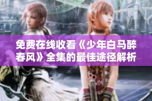 免费在线收看《少年白马醉春风》全集的最佳途径解析