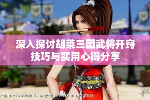 深入探讨胡莱三国武将开窍技巧与实用心得分享