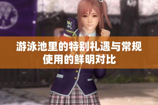游泳池里的特别礼遇与常规使用的鲜明对比