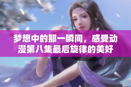 梦想中的那一瞬间，感受动漫第八集最后旋律的美好