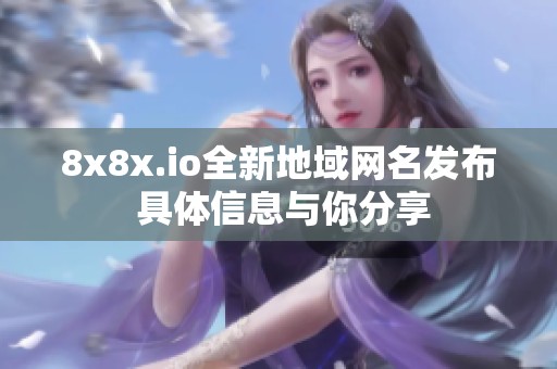 8x8x.io全新地域网名发布 具体信息与你分享