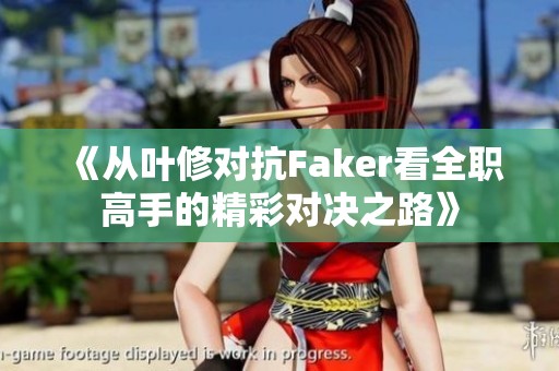 《从叶修对抗Faker看全职高手的精彩对决之路》