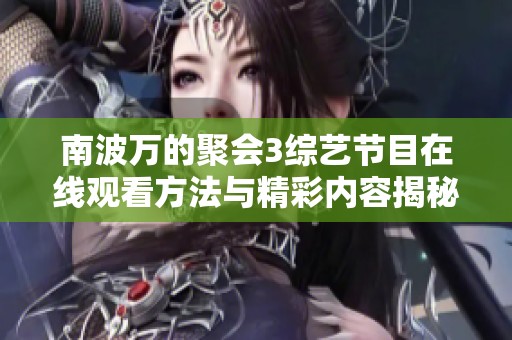 南波万的聚会3综艺节目在线观看方法与精彩内容揭秘