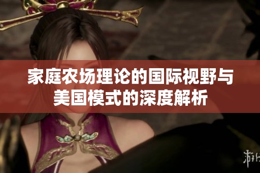 家庭农场理论的国际视野与美国模式的深度解析