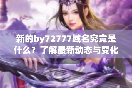 新的by72777域名究竟是什么？了解最新动态与变化