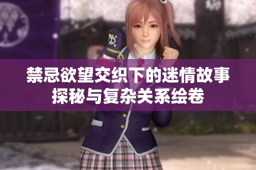 禁忌欲望交织下的迷情故事探秘与复杂关系绘卷