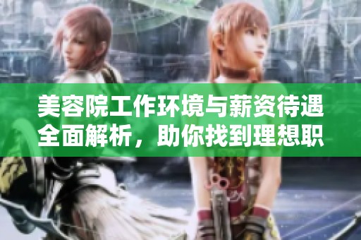 美容院工作环境与薪资待遇全面解析，助你找到理想职位