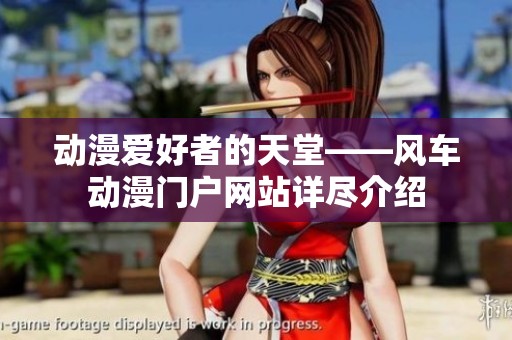 动漫爱好者的天堂——风车动漫门户网站详尽介绍