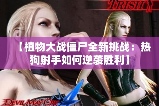 【植物大战僵尸全新挑战：热狗射手如何逆袭胜利】
