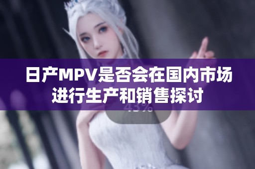 日产MPV是否会在国内市场进行生产和销售探讨