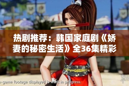热剧推荐：韩国家庭剧《娇妻的秘密生活》全36集精彩回顾